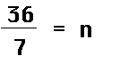 thirty-six over seven equals N